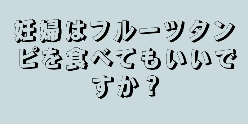 妊婦はフルーツタンピを食べてもいいですか？