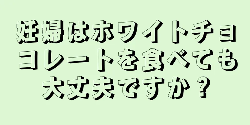 妊婦はホワイトチョコレートを食べても大丈夫ですか？