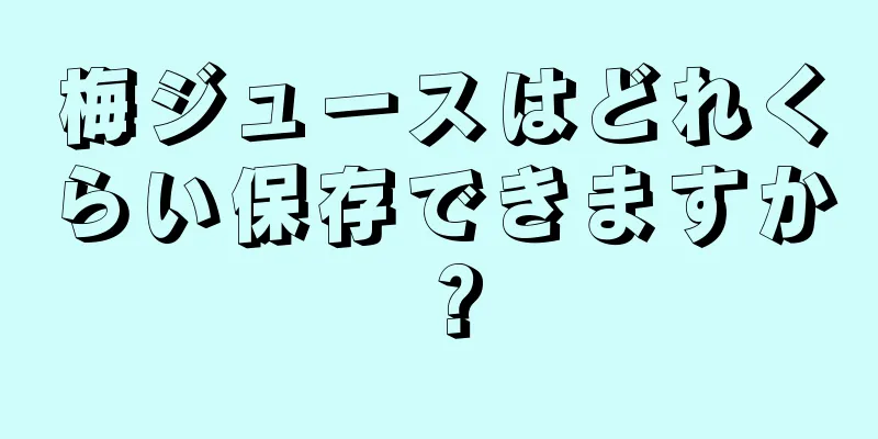 梅ジュースはどれくらい保存できますか？