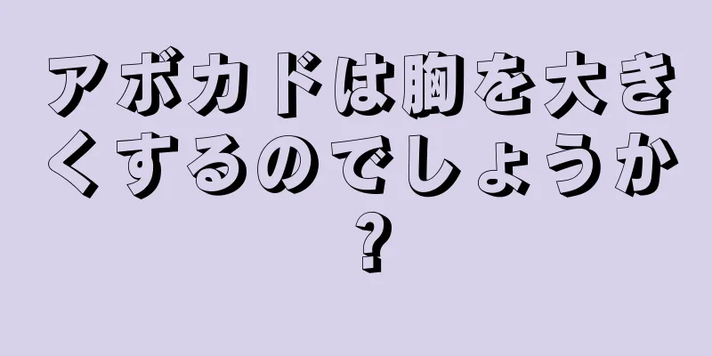 アボカドは胸を大きくするのでしょうか？