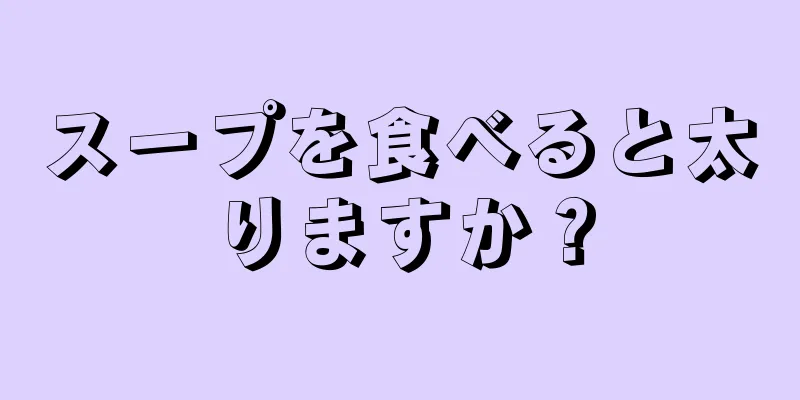 スープを食べると太りますか？