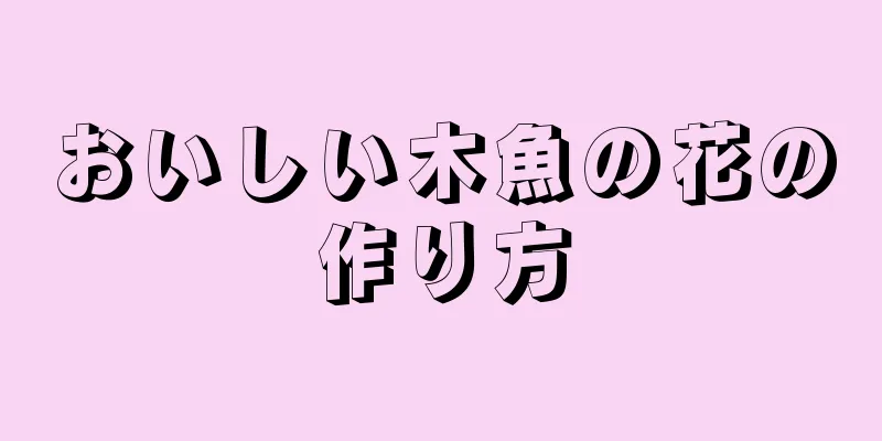 おいしい木魚の花の作り方