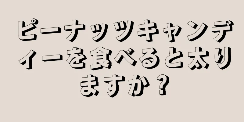 ピーナッツキャンディーを食べると太りますか？