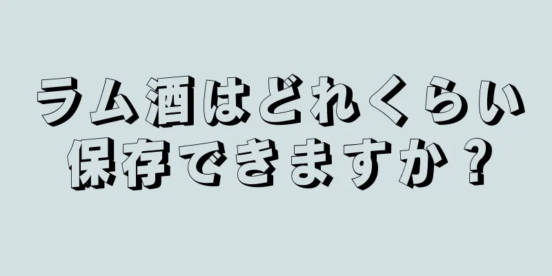 ラム酒はどれくらい保存できますか？