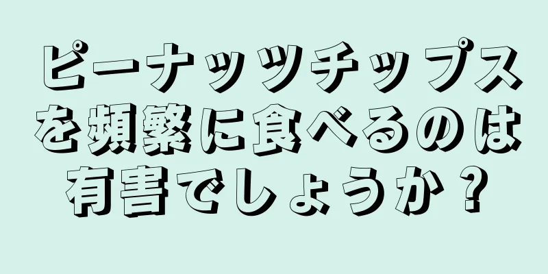 ピーナッツチップスを頻繁に食べるのは有害でしょうか？