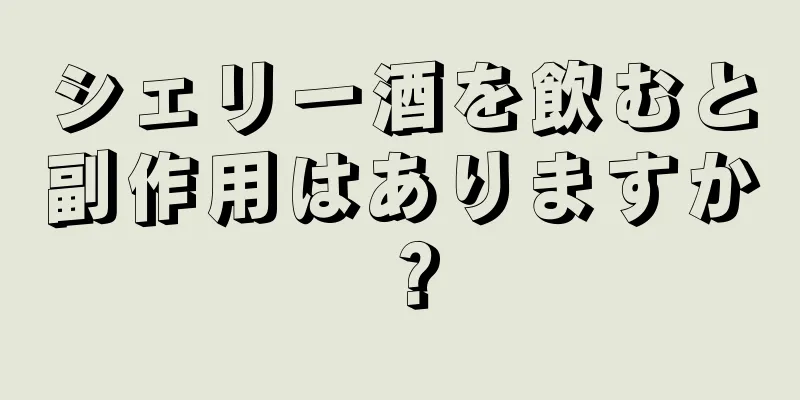 シェリー酒を飲むと副作用はありますか？