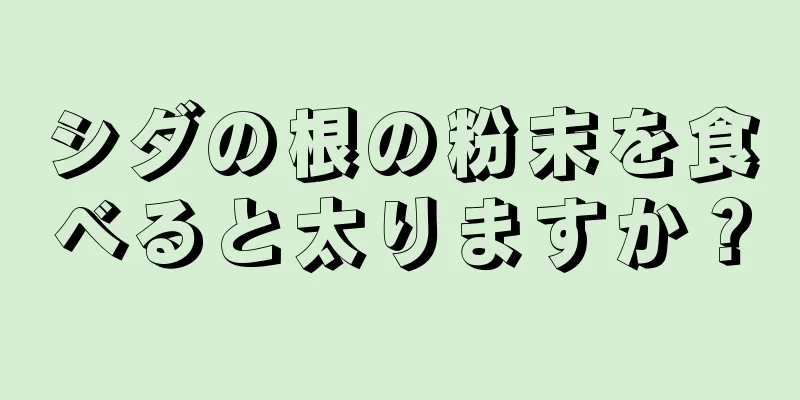 シダの根の粉末を食べると太りますか？