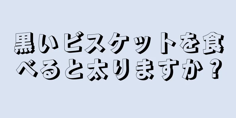 黒いビスケットを食べると太りますか？