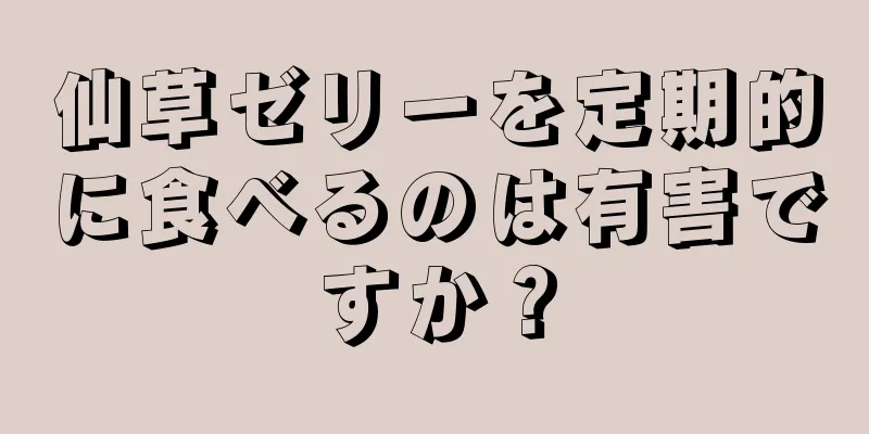 仙草ゼリーを定期的に食べるのは有害ですか？