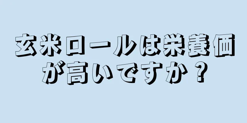 玄米ロールは栄養価が高いですか？