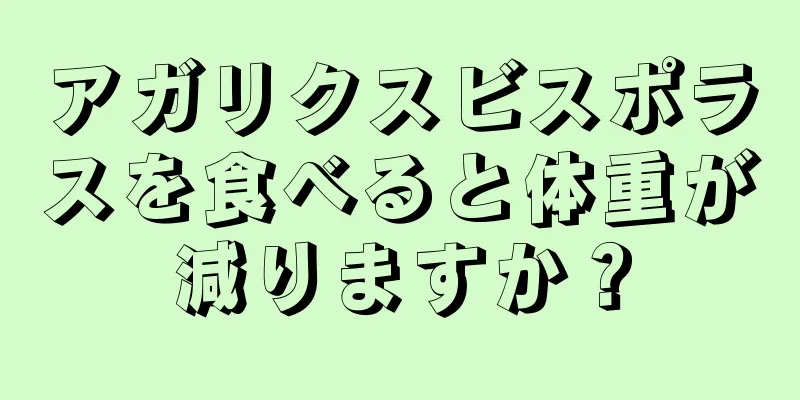 アガリクスビスポラスを食べると体重が減りますか？