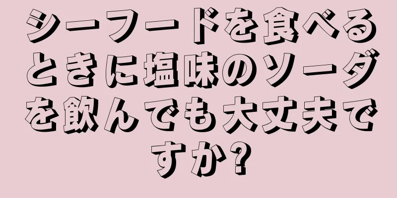 シーフードを食べるときに塩味のソーダを飲んでも大丈夫ですか?