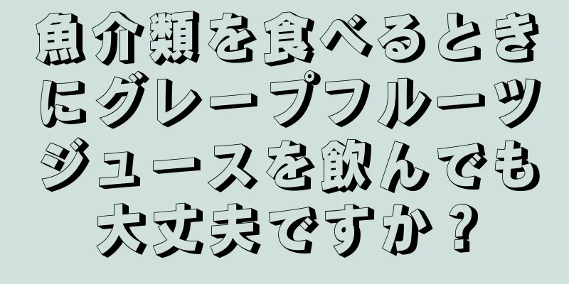 魚介類を食べるときにグレープフルーツジュースを飲んでも大丈夫ですか？
