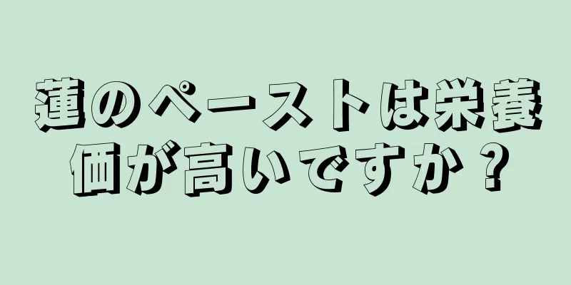 蓮のペーストは栄養価が高いですか？