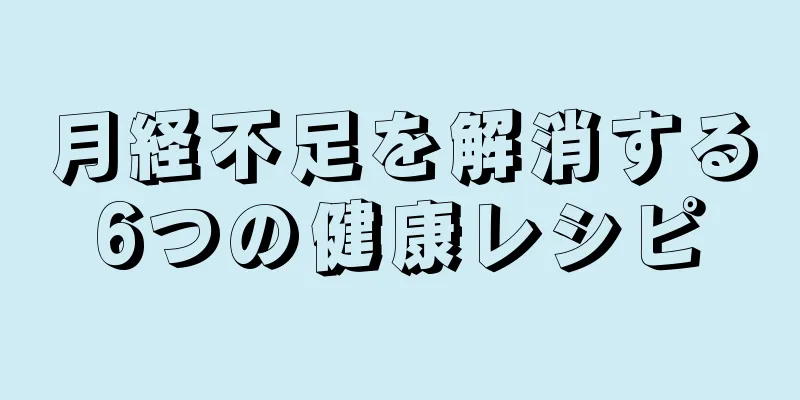 月経不足を解消する6つの健康レシピ