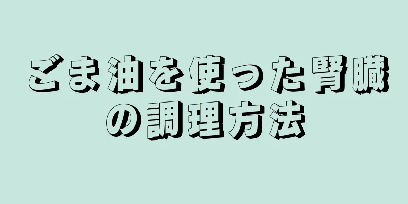 ごま油を使った腎臓の調理方法