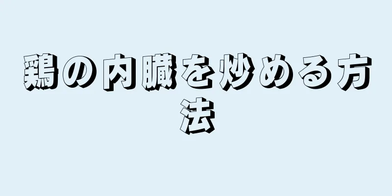 鶏の内臓を炒める方法