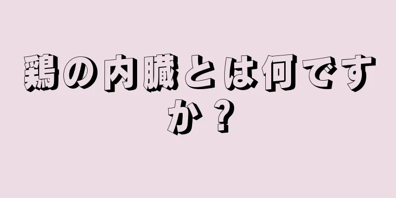 鶏の内臓とは何ですか？