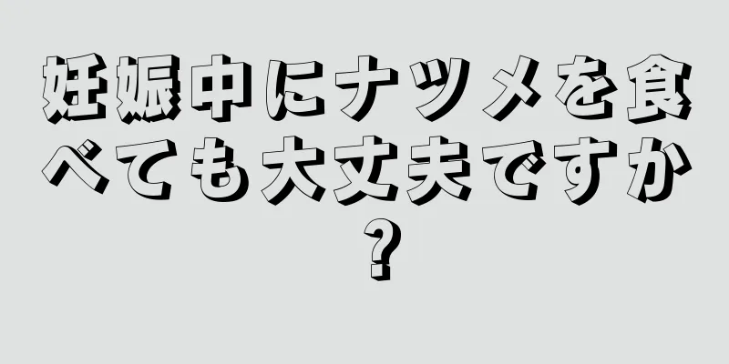 妊娠中にナツメを食べても大丈夫ですか？