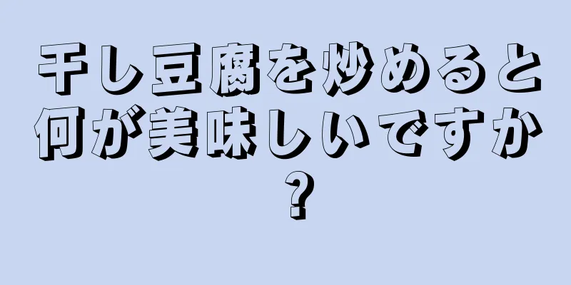 干し豆腐を炒めると何が美味しいですか？