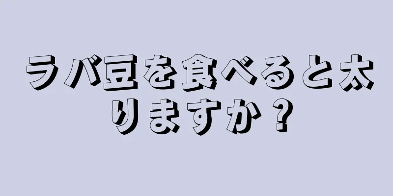 ラバ豆を食べると太りますか？