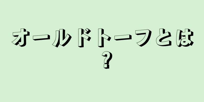 オールドトーフとは？