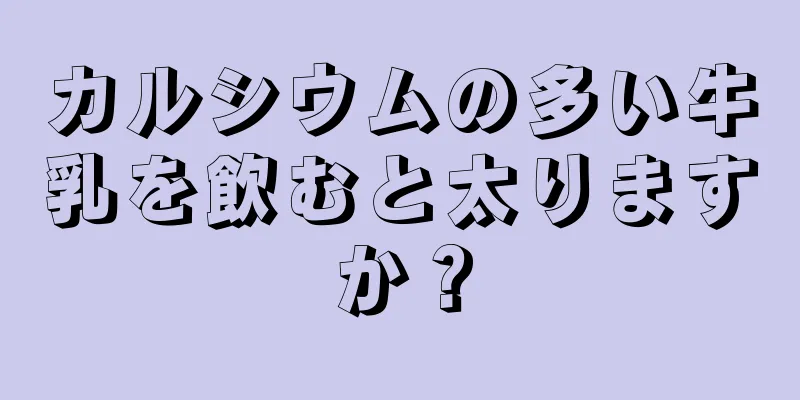 カルシウムの多い牛乳を飲むと太りますか？