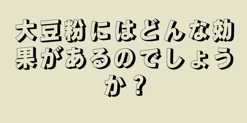 大豆粉にはどんな効果があるのでしょうか？