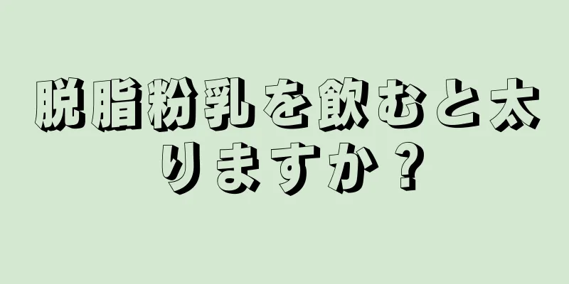 脱脂粉乳を飲むと太りますか？