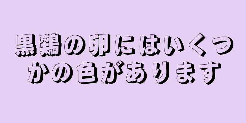 黒鶏の卵にはいくつかの色があります