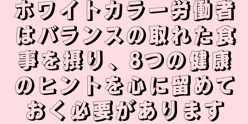 ホワイトカラー労働者はバランスの取れた食事を摂り、8つの健康のヒントを心に留めておく必要があります