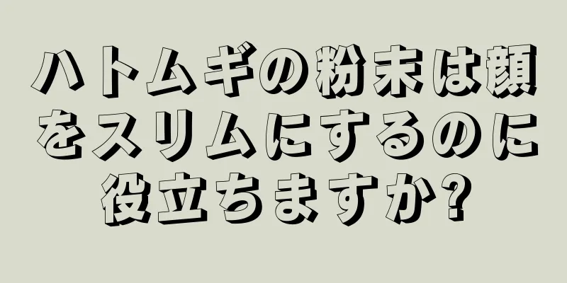 ハトムギの粉末は顔をスリムにするのに役立ちますか?