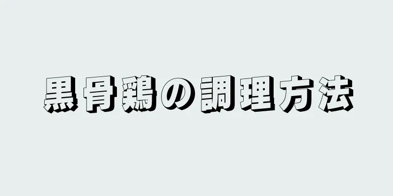 黒骨鶏の調理方法