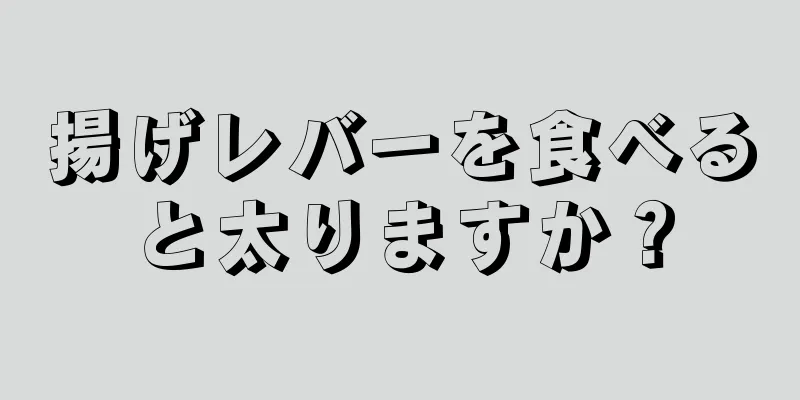 揚げレバーを食べると太りますか？