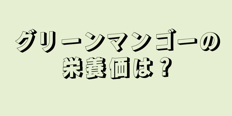 グリーンマンゴーの栄養価は？