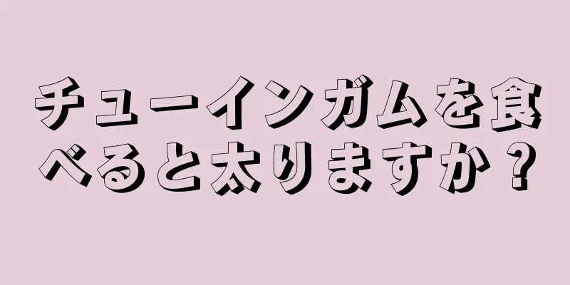 チューインガムを食べると太りますか？