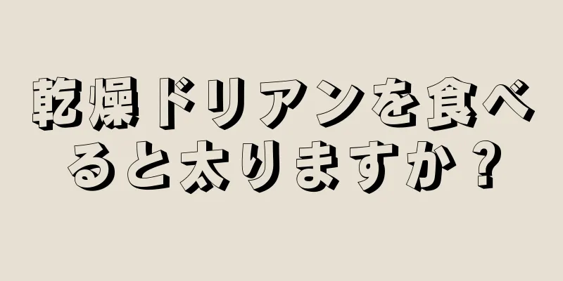 乾燥ドリアンを食べると太りますか？