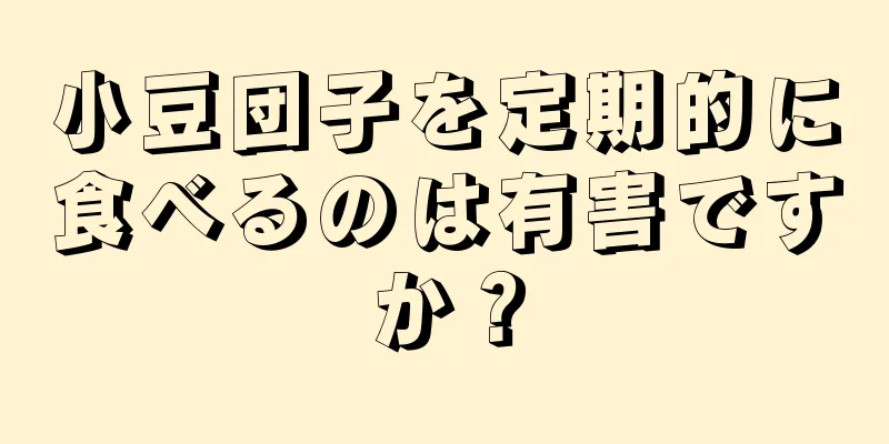 小豆団子を定期的に食べるのは有害ですか？