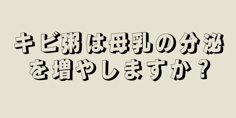 キビ粥は母乳の分泌を増やしますか？