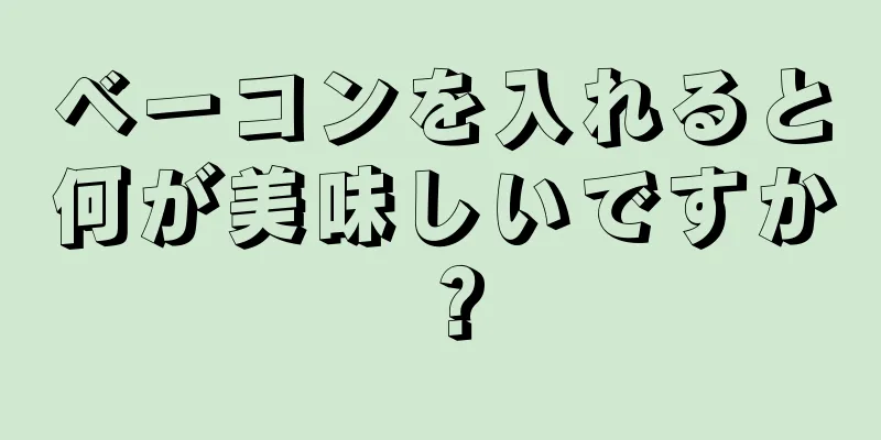 ベーコンを入れると何が美味しいですか？