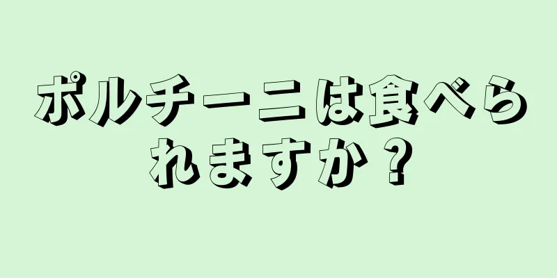 ポルチーニは食べられますか？