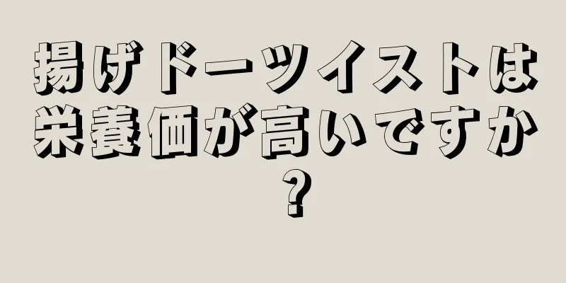 揚げドーツイストは栄養価が高いですか？