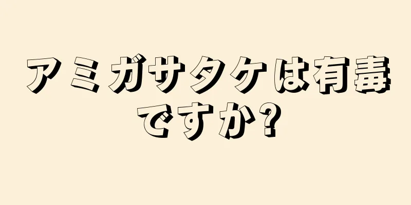 アミガサタケは有毒ですか?