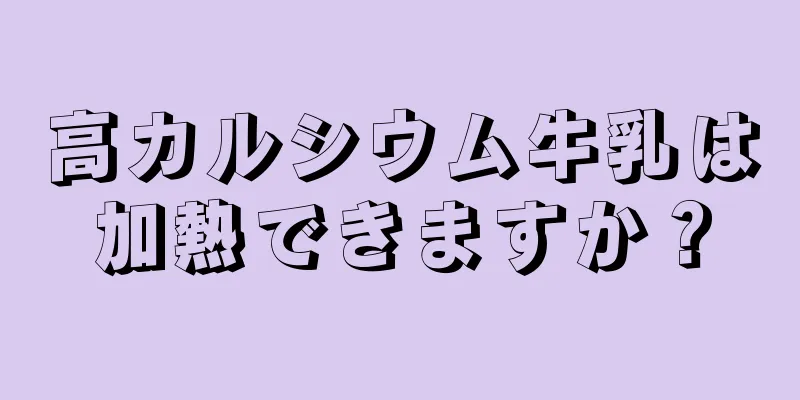 高カルシウム牛乳は加熱できますか？