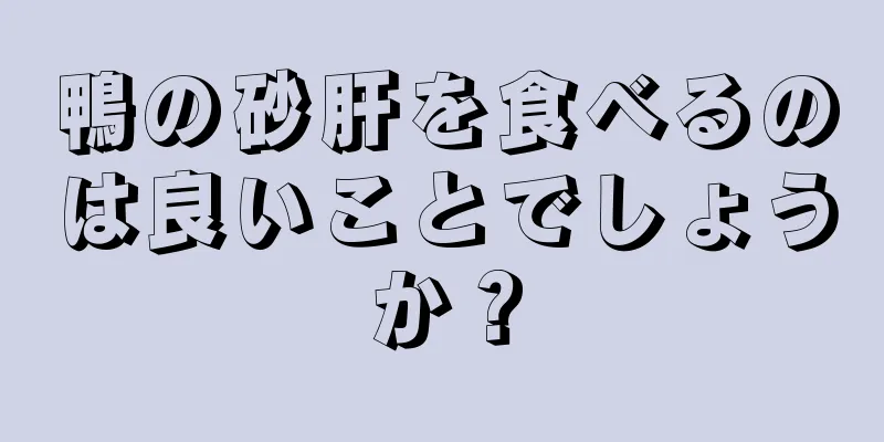 鴨の砂肝を食べるのは良いことでしょうか？