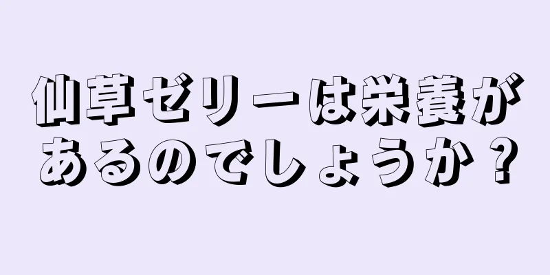 仙草ゼリーは栄養があるのでしょうか？