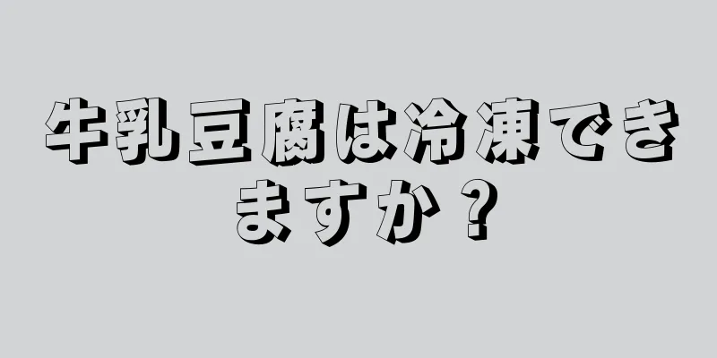 牛乳豆腐は冷凍できますか？