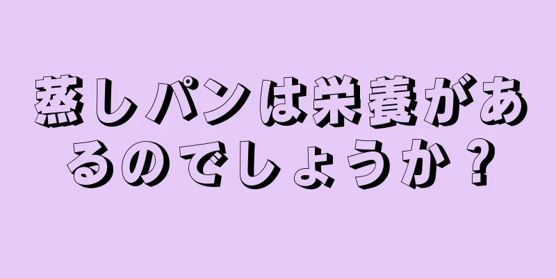 蒸しパンは栄養があるのでしょうか？