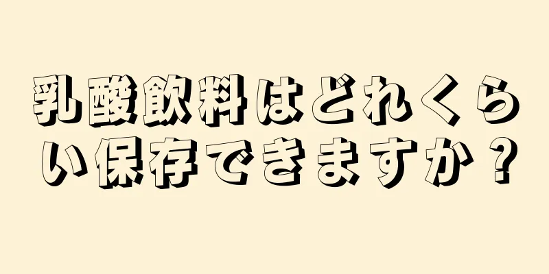 乳酸飲料はどれくらい保存できますか？