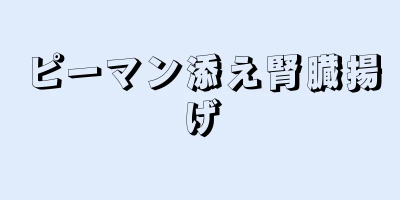 ピーマン添え腎臓揚げ